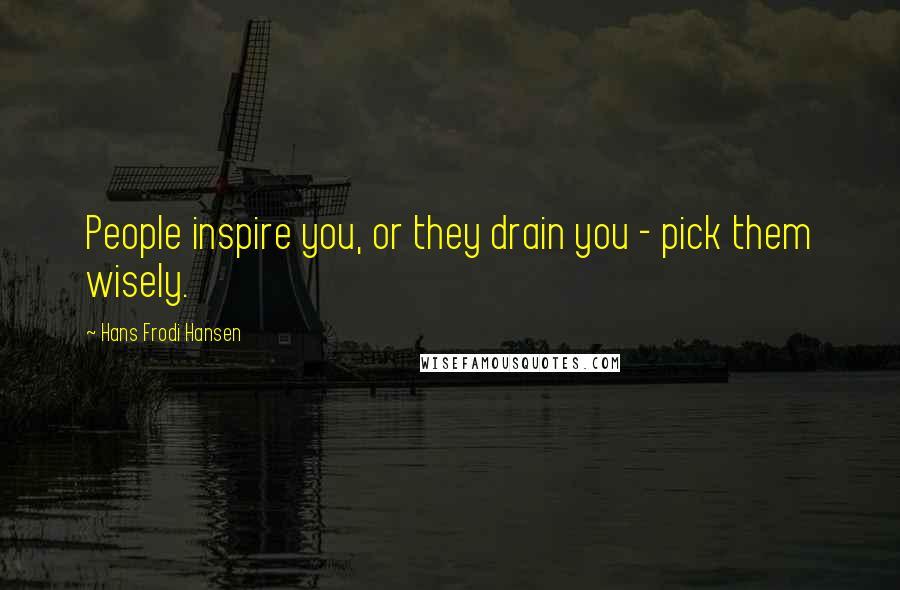 Hans Frodi Hansen Quotes: People inspire you, or they drain you - pick them wisely.