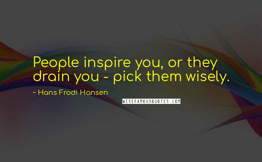 Hans Frodi Hansen Quotes: People inspire you, or they drain you - pick them wisely.