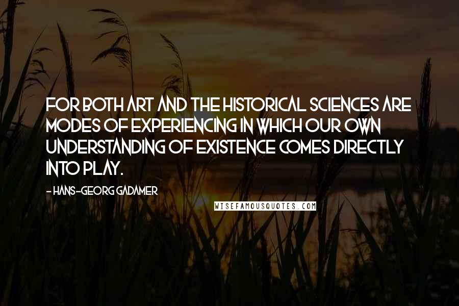 Hans-Georg Gadamer Quotes: For both art and the historical sciences are modes of experiencing in which our own understanding of existence comes directly into play.