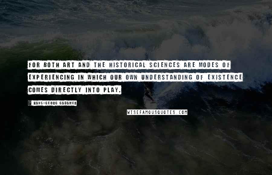 Hans-Georg Gadamer Quotes: For both art and the historical sciences are modes of experiencing in which our own understanding of existence comes directly into play.