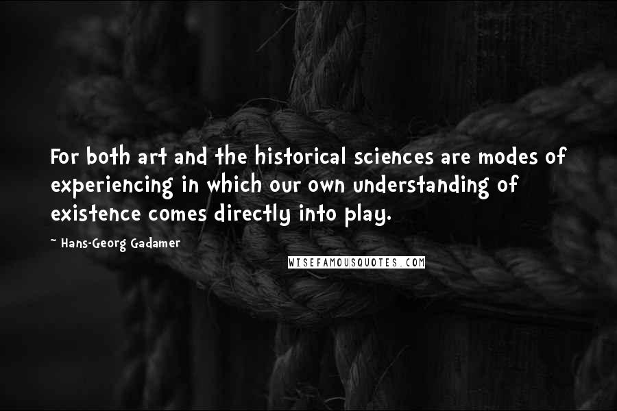 Hans-Georg Gadamer Quotes: For both art and the historical sciences are modes of experiencing in which our own understanding of existence comes directly into play.