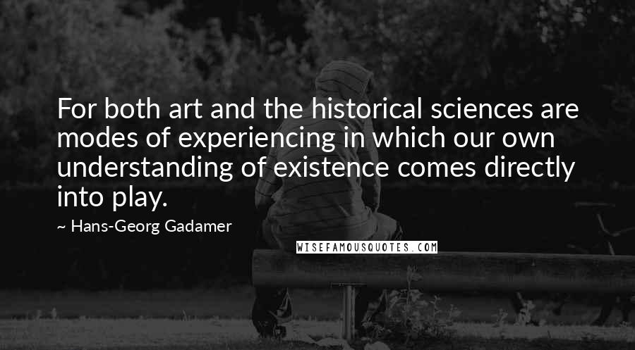 Hans-Georg Gadamer Quotes: For both art and the historical sciences are modes of experiencing in which our own understanding of existence comes directly into play.