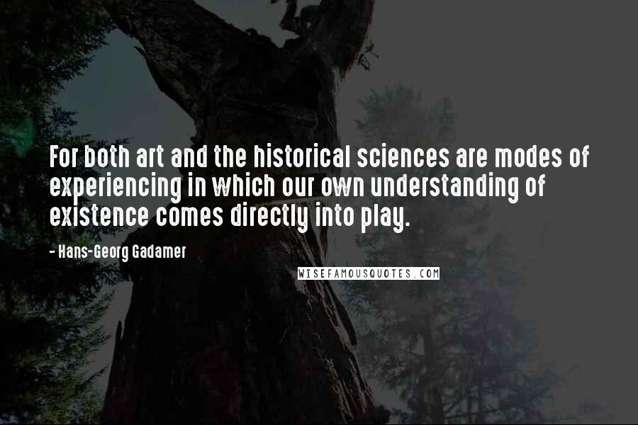 Hans-Georg Gadamer Quotes: For both art and the historical sciences are modes of experiencing in which our own understanding of existence comes directly into play.