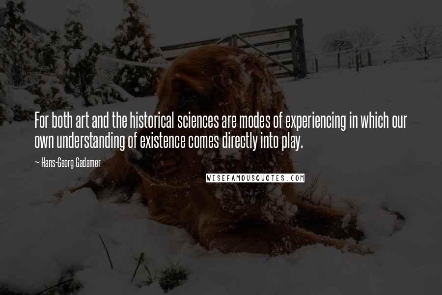 Hans-Georg Gadamer Quotes: For both art and the historical sciences are modes of experiencing in which our own understanding of existence comes directly into play.