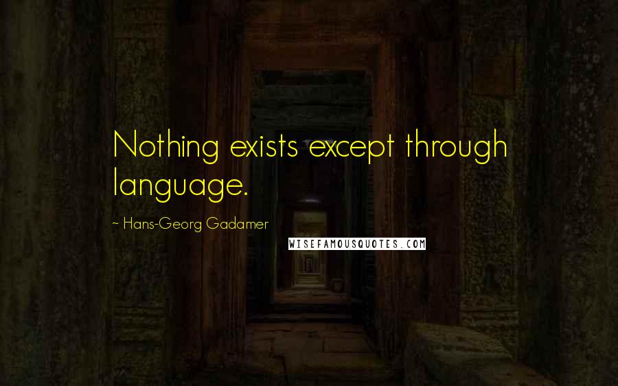 Hans-Georg Gadamer Quotes: Nothing exists except through language.