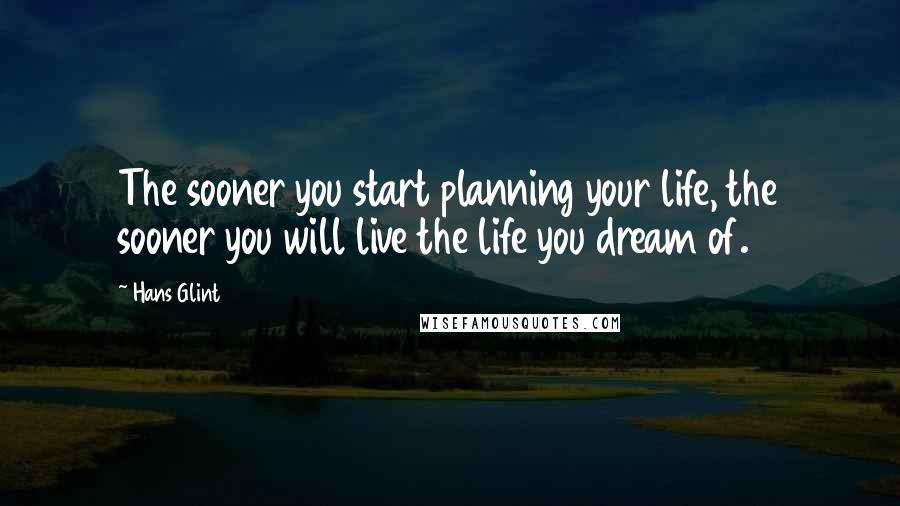 Hans Glint Quotes: The sooner you start planning your life, the sooner you will live the life you dream of.