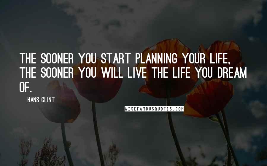 Hans Glint Quotes: The sooner you start planning your life, the sooner you will live the life you dream of.