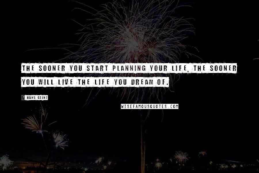 Hans Glint Quotes: The sooner you start planning your life, the sooner you will live the life you dream of.