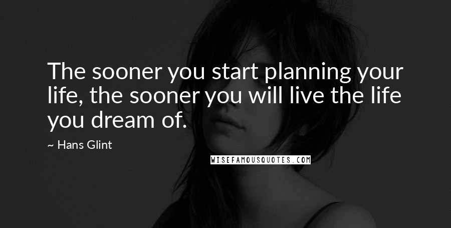 Hans Glint Quotes: The sooner you start planning your life, the sooner you will live the life you dream of.