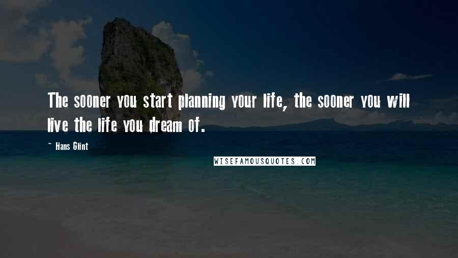 Hans Glint Quotes: The sooner you start planning your life, the sooner you will live the life you dream of.