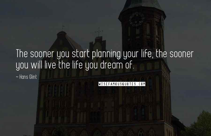 Hans Glint Quotes: The sooner you start planning your life, the sooner you will live the life you dream of.