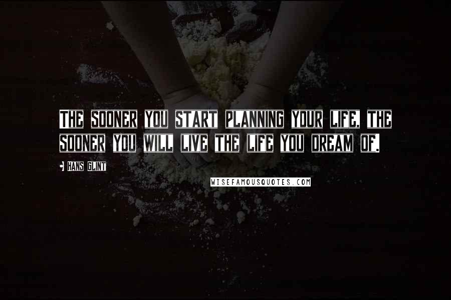 Hans Glint Quotes: The sooner you start planning your life, the sooner you will live the life you dream of.