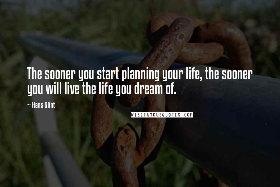 Hans Glint Quotes: The sooner you start planning your life, the sooner you will live the life you dream of.