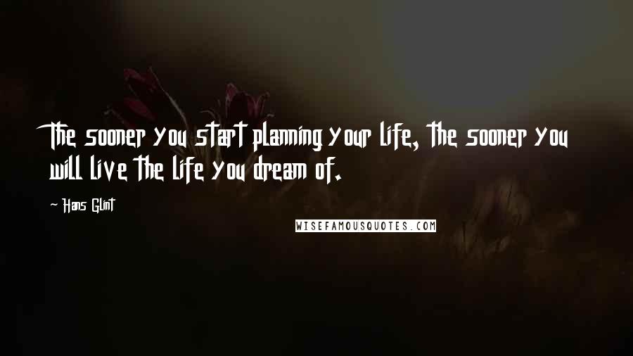 Hans Glint Quotes: The sooner you start planning your life, the sooner you will live the life you dream of.