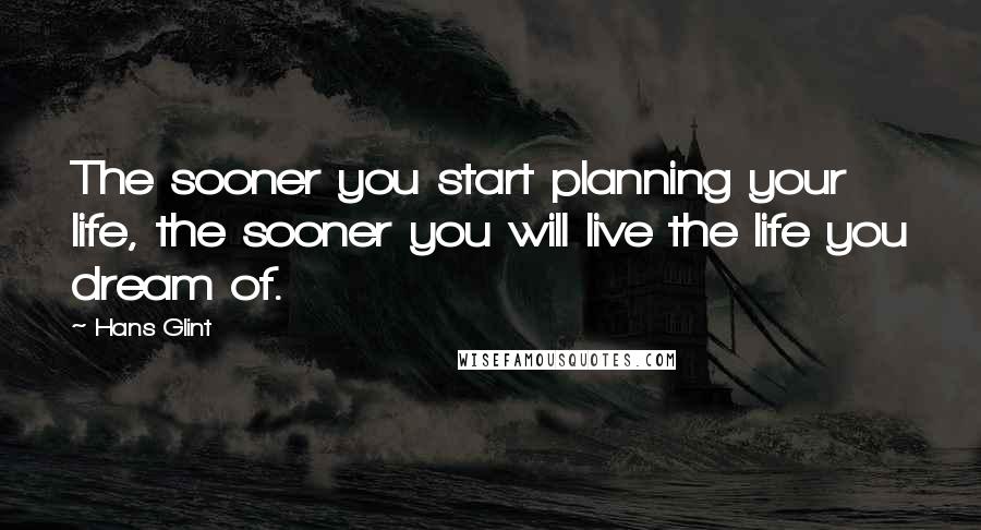 Hans Glint Quotes: The sooner you start planning your life, the sooner you will live the life you dream of.