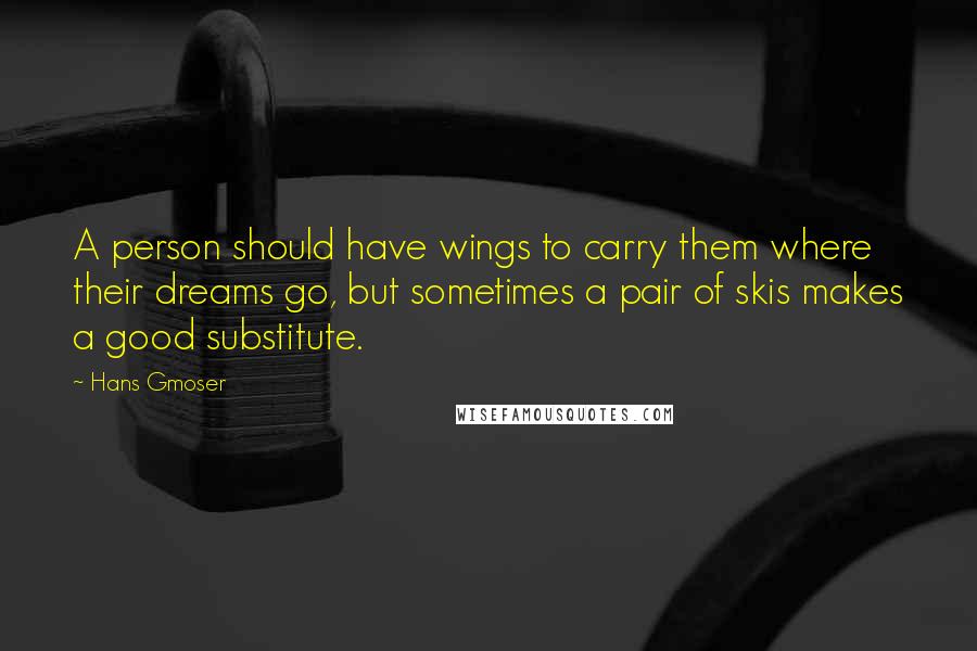 Hans Gmoser Quotes: A person should have wings to carry them where their dreams go, but sometimes a pair of skis makes a good substitute.