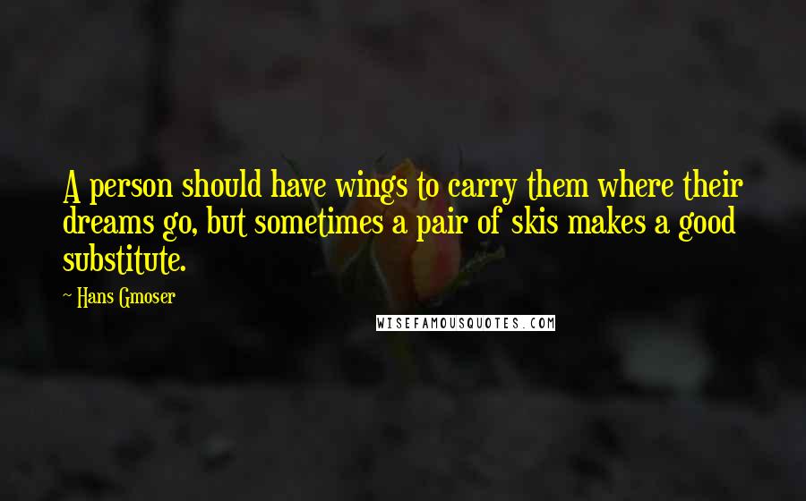 Hans Gmoser Quotes: A person should have wings to carry them where their dreams go, but sometimes a pair of skis makes a good substitute.