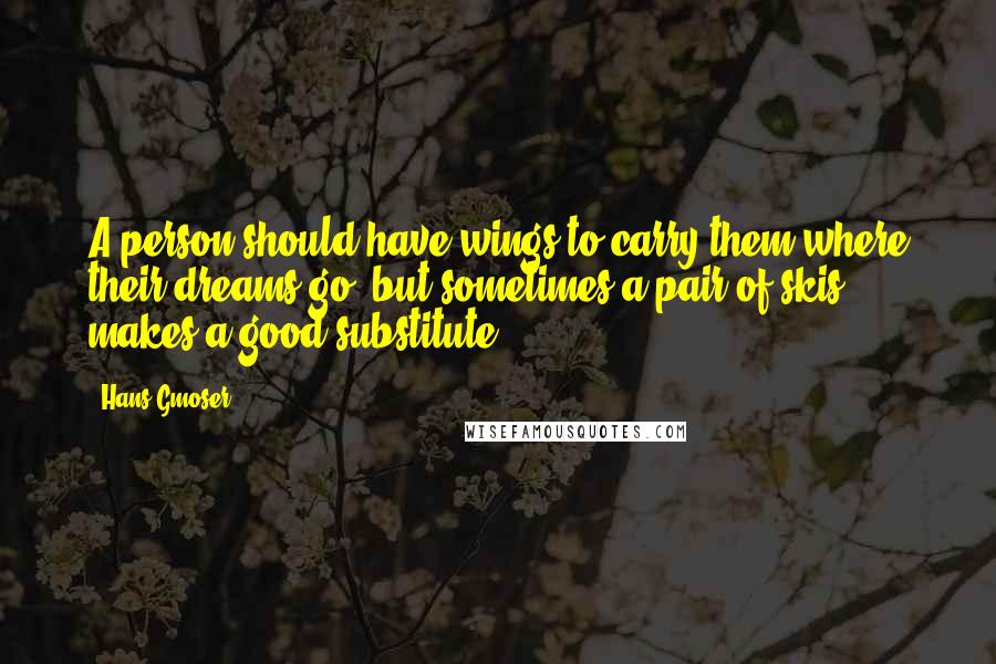 Hans Gmoser Quotes: A person should have wings to carry them where their dreams go, but sometimes a pair of skis makes a good substitute.