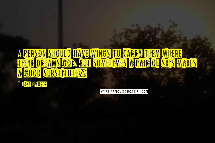 Hans Gmoser Quotes: A person should have wings to carry them where their dreams go, but sometimes a pair of skis makes a good substitute.