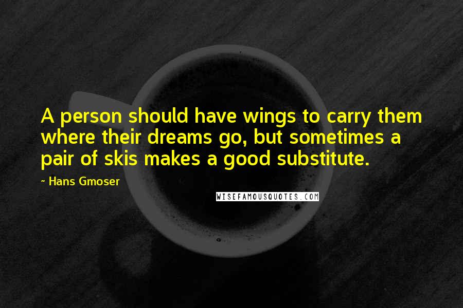 Hans Gmoser Quotes: A person should have wings to carry them where their dreams go, but sometimes a pair of skis makes a good substitute.