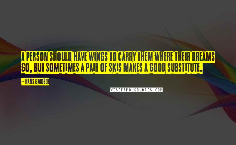 Hans Gmoser Quotes: A person should have wings to carry them where their dreams go, but sometimes a pair of skis makes a good substitute.