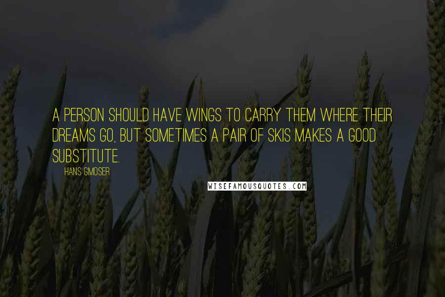 Hans Gmoser Quotes: A person should have wings to carry them where their dreams go, but sometimes a pair of skis makes a good substitute.