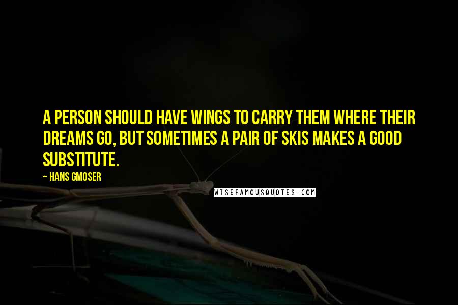 Hans Gmoser Quotes: A person should have wings to carry them where their dreams go, but sometimes a pair of skis makes a good substitute.