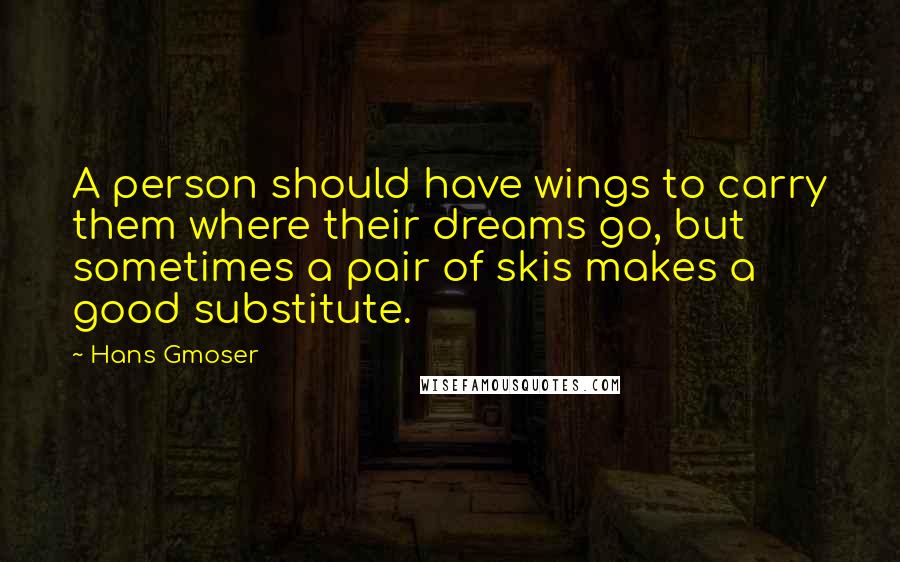 Hans Gmoser Quotes: A person should have wings to carry them where their dreams go, but sometimes a pair of skis makes a good substitute.