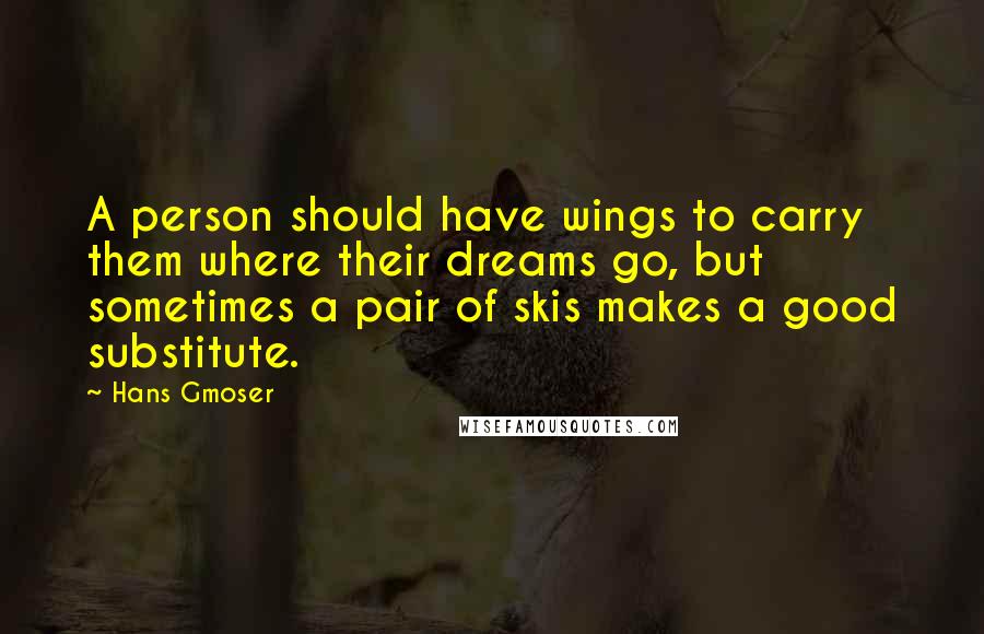 Hans Gmoser Quotes: A person should have wings to carry them where their dreams go, but sometimes a pair of skis makes a good substitute.