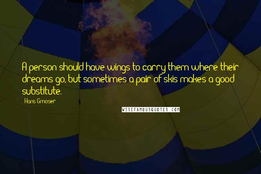 Hans Gmoser Quotes: A person should have wings to carry them where their dreams go, but sometimes a pair of skis makes a good substitute.