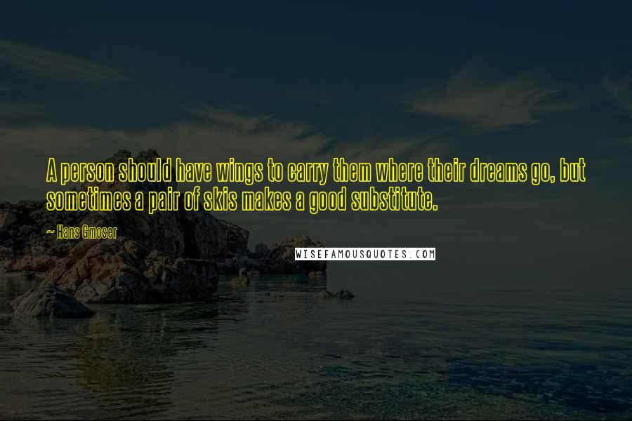 Hans Gmoser Quotes: A person should have wings to carry them where their dreams go, but sometimes a pair of skis makes a good substitute.