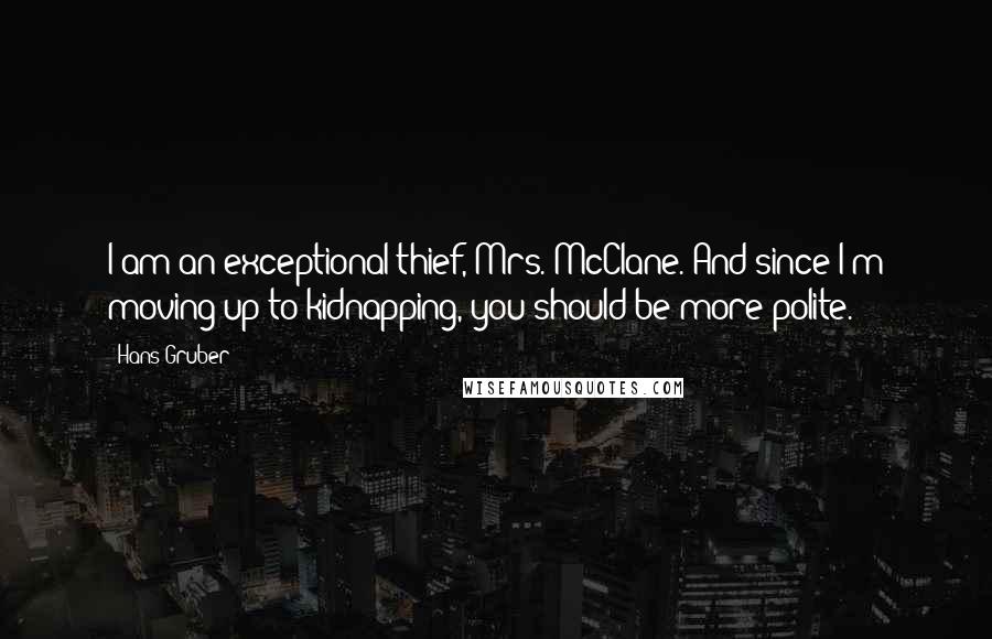 Hans Gruber Quotes: I am an exceptional thief, Mrs. McClane. And since I'm moving up to kidnapping, you should be more polite.
