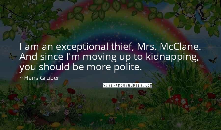 Hans Gruber Quotes: I am an exceptional thief, Mrs. McClane. And since I'm moving up to kidnapping, you should be more polite.