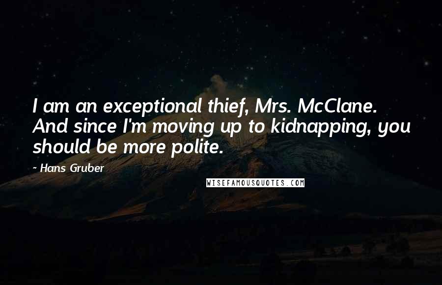Hans Gruber Quotes: I am an exceptional thief, Mrs. McClane. And since I'm moving up to kidnapping, you should be more polite.