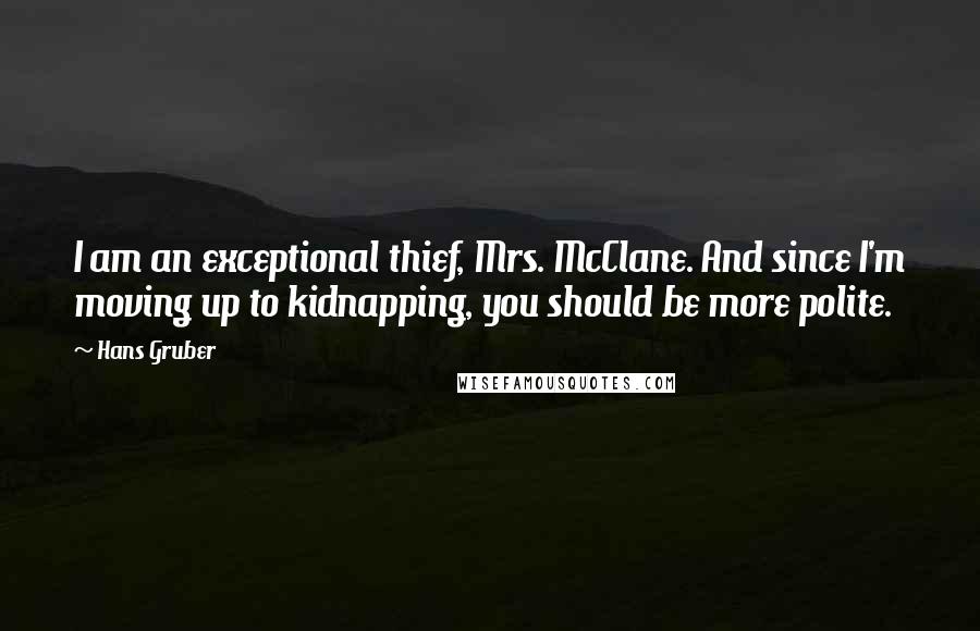 Hans Gruber Quotes: I am an exceptional thief, Mrs. McClane. And since I'm moving up to kidnapping, you should be more polite.