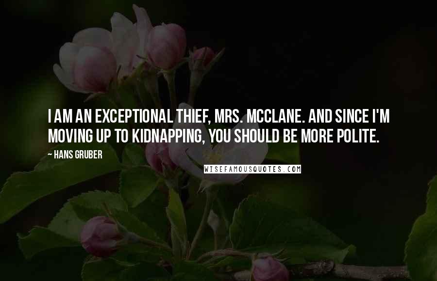 Hans Gruber Quotes: I am an exceptional thief, Mrs. McClane. And since I'm moving up to kidnapping, you should be more polite.