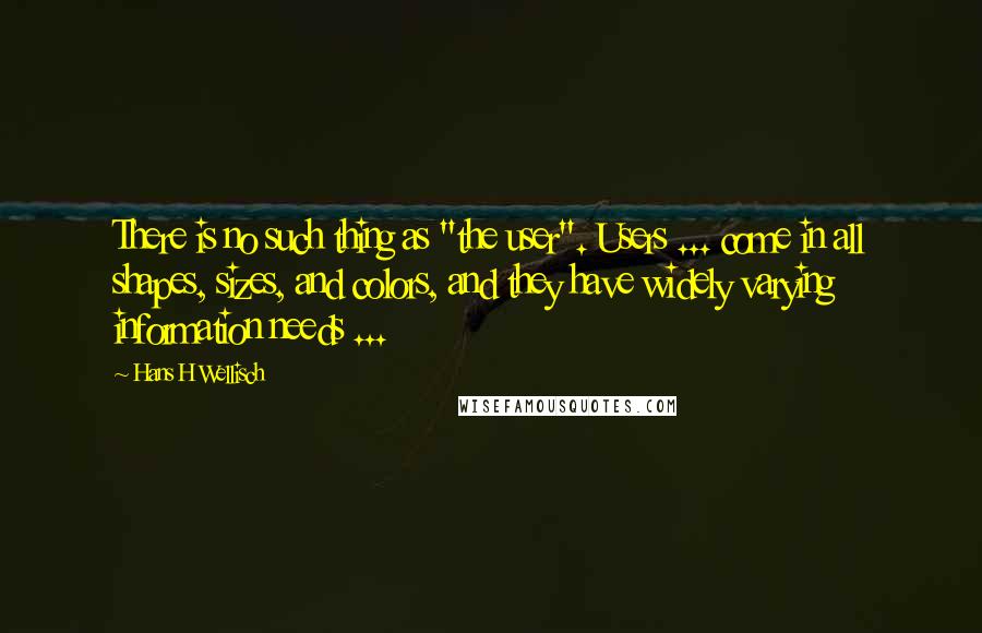 Hans H Wellisch Quotes: There is no such thing as "the user". Users ... come in all shapes, sizes, and colors, and they have widely varying information needs ...