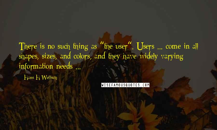 Hans H Wellisch Quotes: There is no such thing as "the user". Users ... come in all shapes, sizes, and colors, and they have widely varying information needs ...