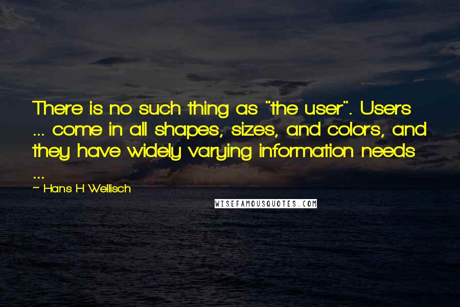 Hans H Wellisch Quotes: There is no such thing as "the user". Users ... come in all shapes, sizes, and colors, and they have widely varying information needs ...