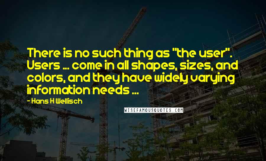 Hans H Wellisch Quotes: There is no such thing as "the user". Users ... come in all shapes, sizes, and colors, and they have widely varying information needs ...