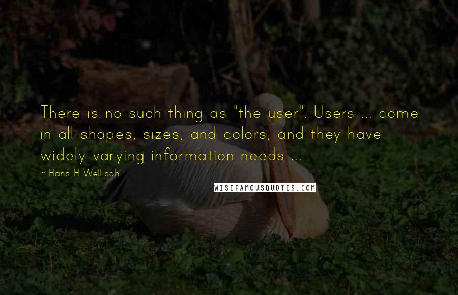 Hans H Wellisch Quotes: There is no such thing as "the user". Users ... come in all shapes, sizes, and colors, and they have widely varying information needs ...