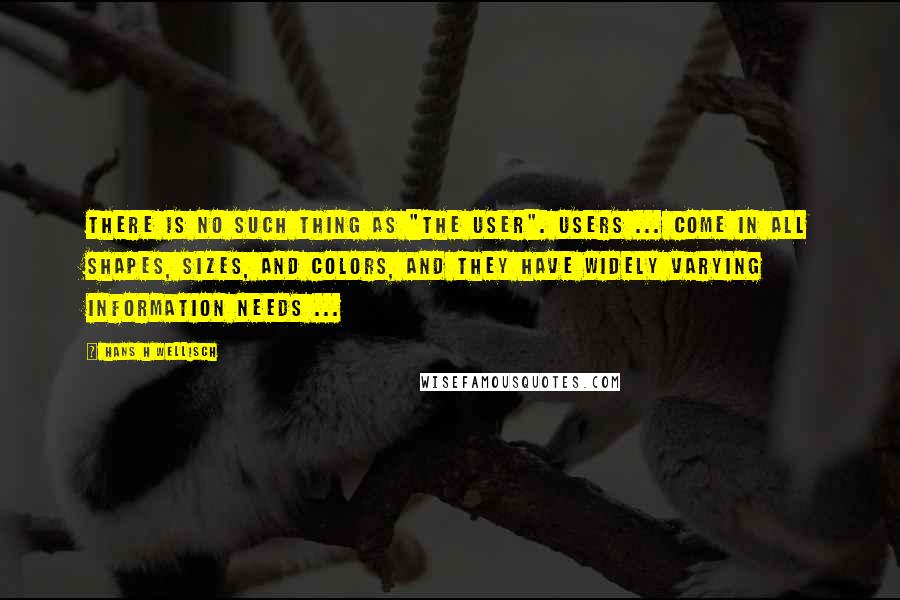 Hans H Wellisch Quotes: There is no such thing as "the user". Users ... come in all shapes, sizes, and colors, and they have widely varying information needs ...