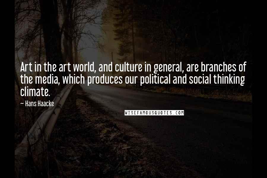 Hans Haacke Quotes: Art in the art world, and culture in general, are branches of the media, which produces our political and social thinking climate.