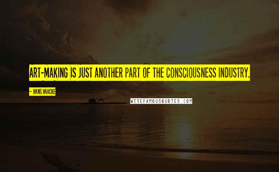 Hans Haacke Quotes: Art-making is just another part of the consciousness industry.