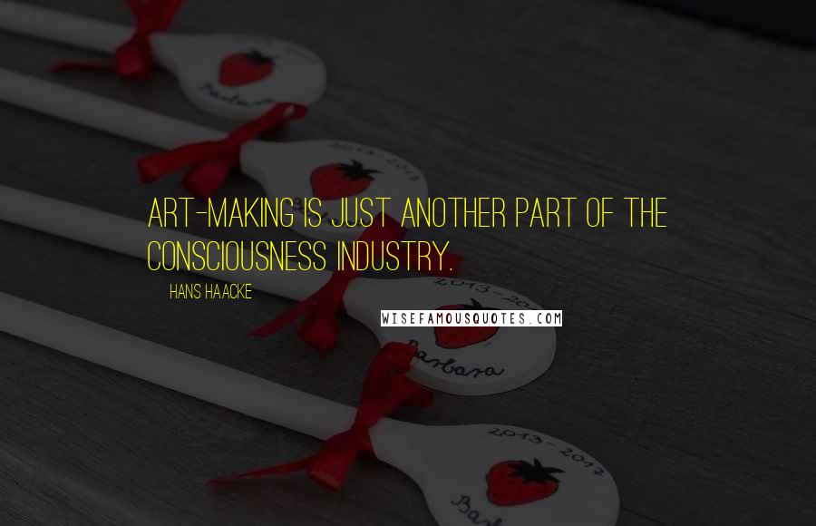 Hans Haacke Quotes: Art-making is just another part of the consciousness industry.