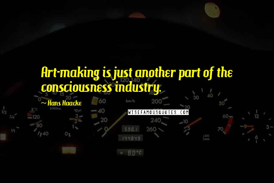 Hans Haacke Quotes: Art-making is just another part of the consciousness industry.