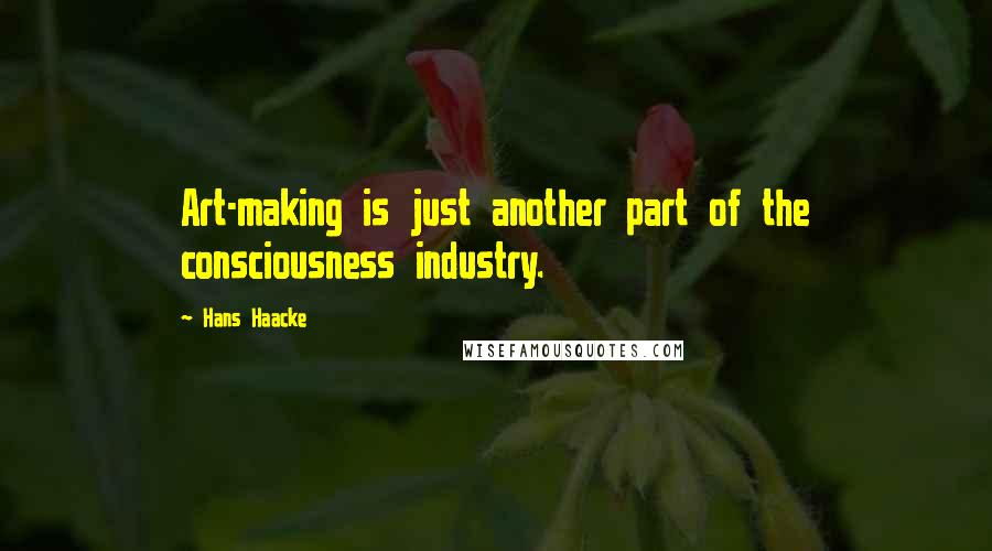 Hans Haacke Quotes: Art-making is just another part of the consciousness industry.