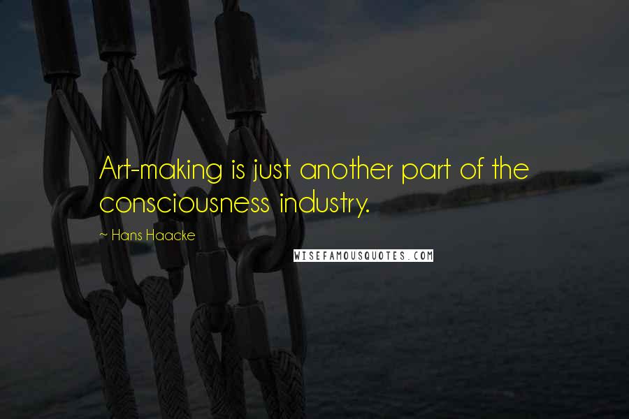Hans Haacke Quotes: Art-making is just another part of the consciousness industry.