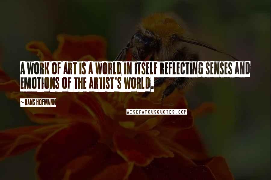 Hans Hofmann Quotes: A work of art is a world in itself reflecting senses and emotions of the artist's world.
