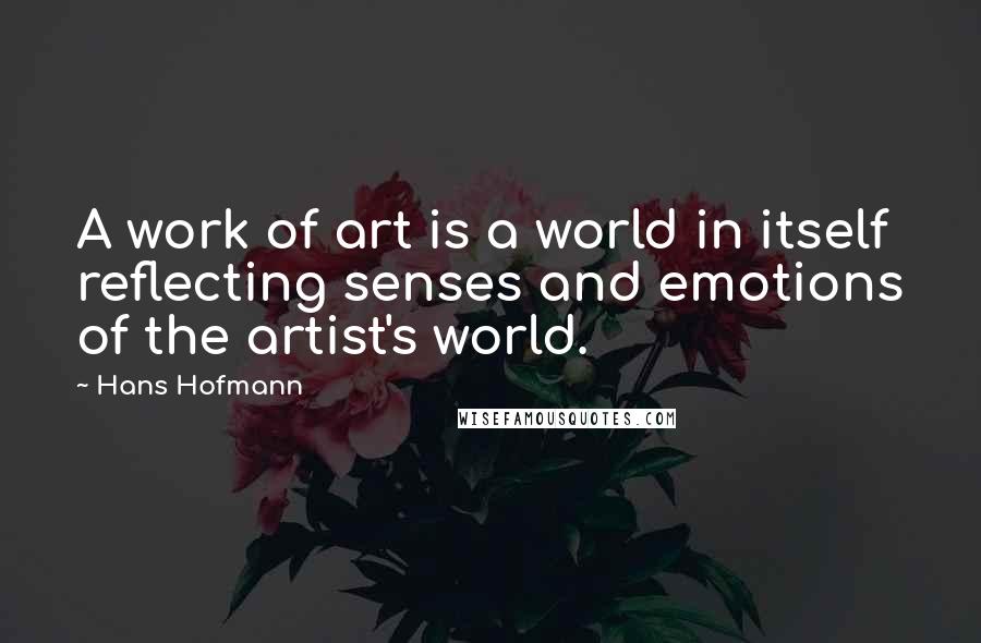 Hans Hofmann Quotes: A work of art is a world in itself reflecting senses and emotions of the artist's world.